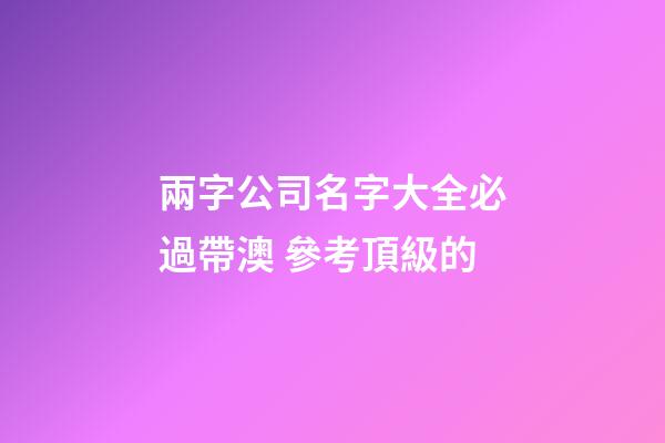 兩字公司名字大全必過帶澳 參考頂級的-第1張-公司起名-玄機派